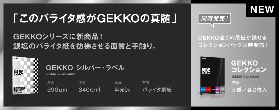 「このバライタ感がGEKKOの真髄」GEKKOシリーズに新商品！銀塩のバライタ紙を彷彿させる面質と手触り。